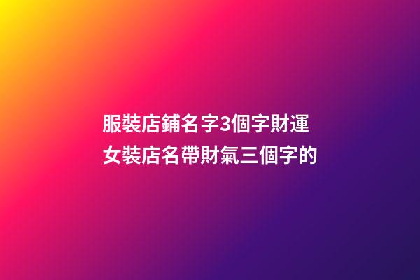 服裝店鋪名字3個字財運 女裝店名帶財氣三個字的-第1張-店鋪起名-玄機派